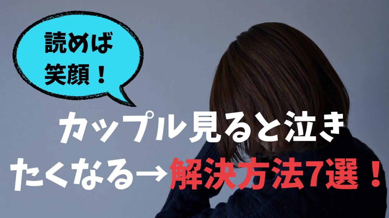 カップル見ると泣きたくなる・病みそうになる対策7選
