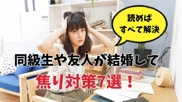 【人生の転機→】同級生や友人が結婚して焦り対策7選！読めばすべて解決！